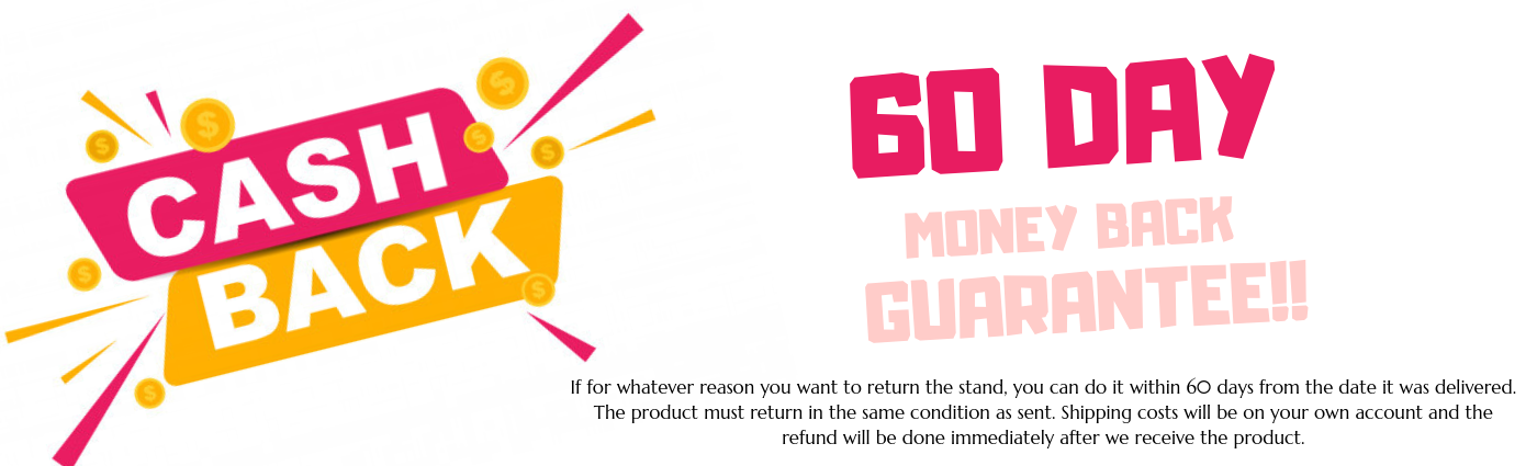 If for whatever reason you want to return the stand, you can do it within 60 days from the date it was delivered. The product must return in the same condition as sent. Shipping costs will be on your own account (4)